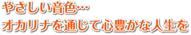 やさしい音色…オカリナを通じて心豊かな人生を